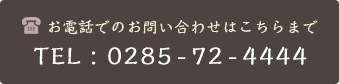 お電話でのお問い合わせはこちらまで TEL : 0285-72-4444